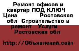 Ремонт офисов и квартир ПОД КЛЮЧ › Цена ­ 1 000 - Ростовская обл. Строительство и ремонт » Услуги   . Ростовская обл.